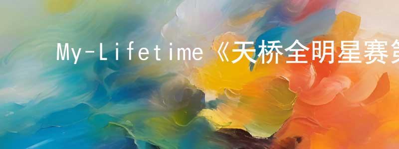 白丽峰的动漫综艺大全,My-Lifetime《天桥全明星赛第七季》迅雷下载/在线观看/百度云-选秀/综艺-美剧天堂